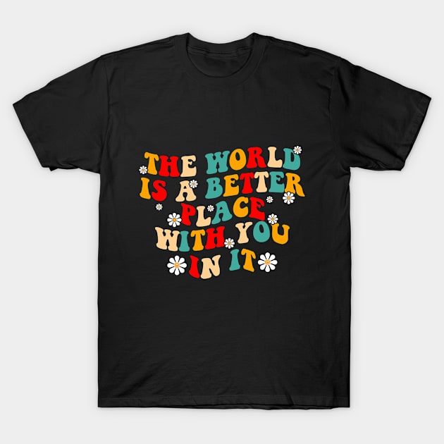 The World Is A Better Place With You In It T-Shirt by Monosshop